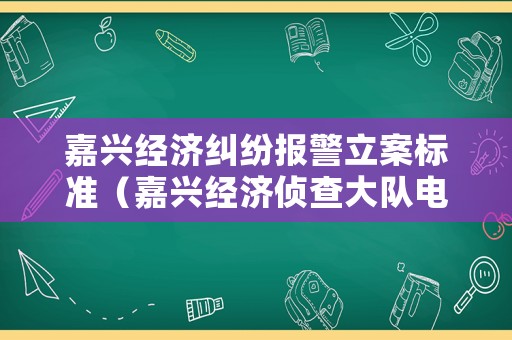 嘉興經(jīng)濟(jì)糾紛報(bào)警立案標(biāo)準(zhǔn)（嘉興經(jīng)濟(jì)偵查大隊(duì)電話）
