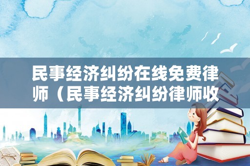 民事經濟糾紛在線免費律師（民事經濟糾紛律師收費標準 律師事務所）