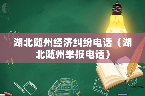湖北隨州經(jīng)濟(jì)糾紛電話（湖北隨州舉報(bào)電話）