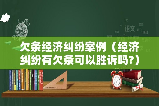 欠條經濟糾紛案例（經濟糾紛有欠條可以勝訴嗎?）