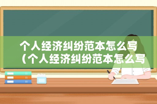 個人經濟糾紛范本怎么寫（個人經濟糾紛范本怎么寫好）