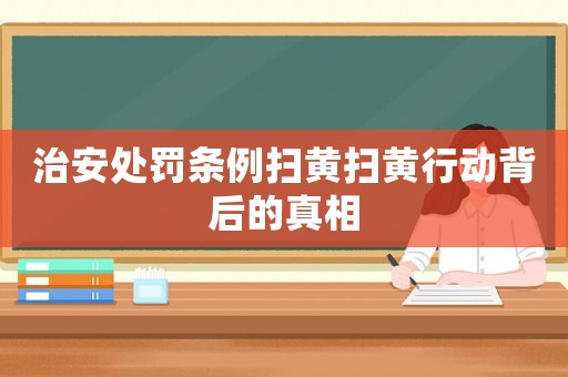治安處罰條例掃黃掃黃行動背后的真相