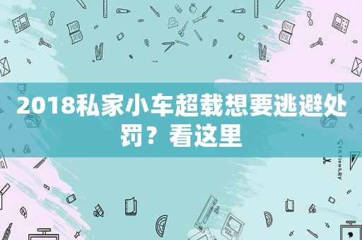 2018私家小車超載想要逃避處罰？看這里