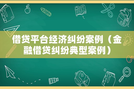 借貸平臺經濟糾紛案例（金融借貸糾紛典型案例）