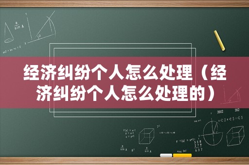 經(jīng)濟糾紛個人怎么處理（經(jīng)濟糾紛個人怎么處理的）