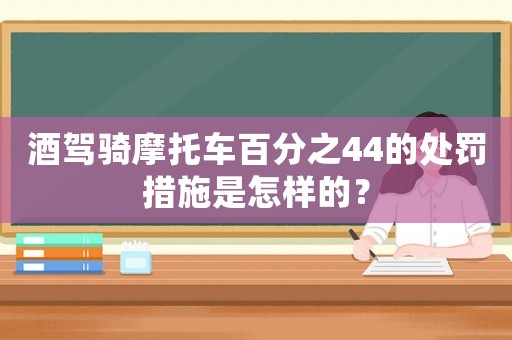 酒駕騎摩托車百分之44的處罰措施是怎樣的？
