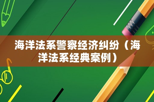 海洋法系警察經濟糾紛（海洋法系經典案例）