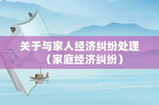 關于與家人經濟糾紛處理（家庭經濟糾紛）
