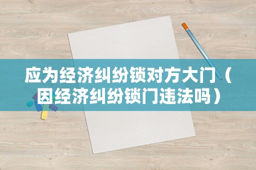 應為經濟糾紛鎖對方大門（因經濟糾紛鎖門違法嗎）