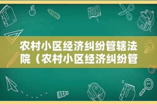 農村小區經濟糾紛管轄法院（農村小區經濟糾紛管轄法院有哪些）