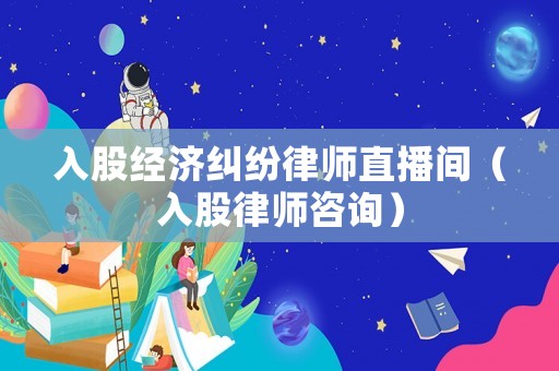 入股經濟糾紛律師直播間（入股律師咨詢）