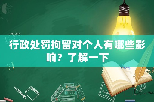 行政處罰拘留對個人有哪些影響？了解一下