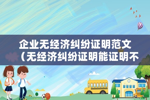 企業無經濟糾紛證明范文（無經濟糾紛證明能證明不欠錢嗎?）