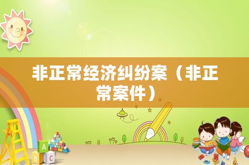 非正常經濟糾紛案（非正常案件）
