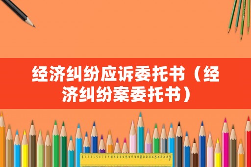 經濟糾紛應訴委托書（經濟糾紛案委托書）