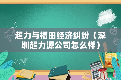 超力與福田經濟糾紛（深圳超力源公司怎么樣）