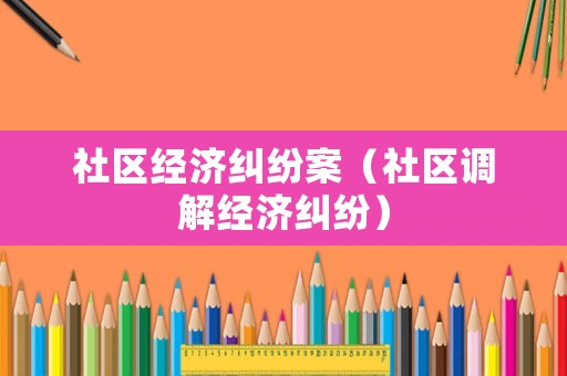 社區經濟糾紛案（社區調解經濟糾紛）