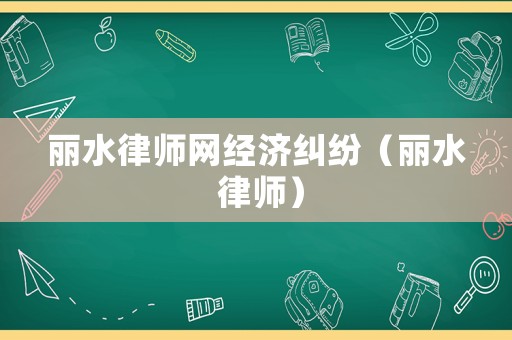 麗水律師網經濟糾紛（麗水 律師）