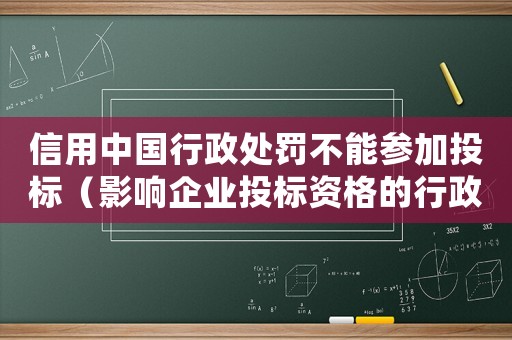信用中國行政處罰不能參加投標(biāo)（影響企業(yè)投標(biāo)資格的行政處罰措施介紹）