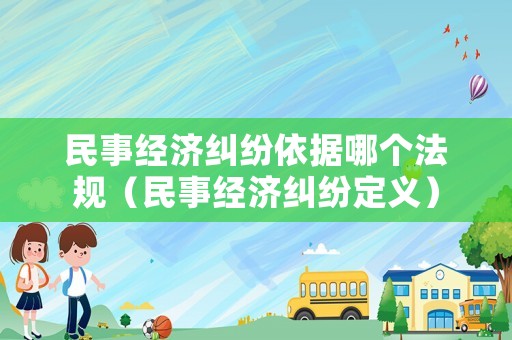 民事經濟糾紛依據哪個法規（民事經濟糾紛定義）