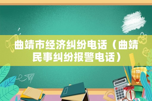 曲靖市經濟糾紛電話（曲靖民事糾紛報警電話）