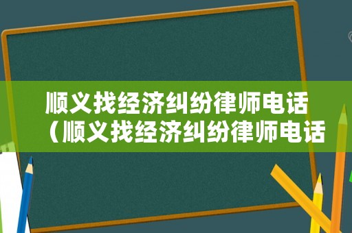 順義找經濟糾紛律師電話（順義找經濟糾紛律師電話號碼）
