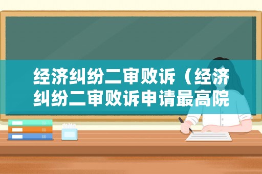 經(jīng)濟(jì)糾紛二審敗訴（經(jīng)濟(jì)糾紛二審敗訴申請(qǐng)最高院再審要多久有結(jié)果）