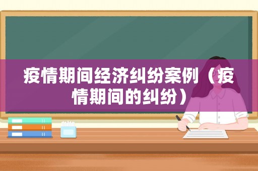 疫情期間經濟糾紛案例（疫情期間的糾紛）