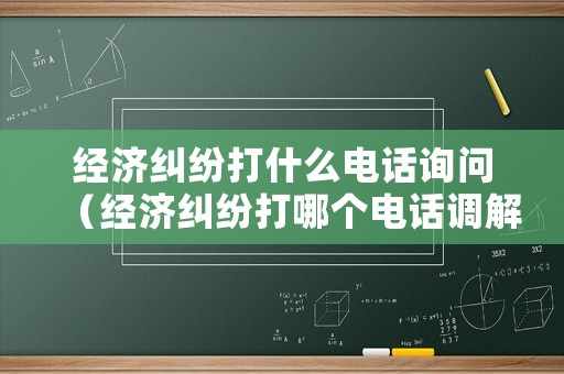 經濟糾紛打什么電話詢問（經濟糾紛打哪個電話調解）