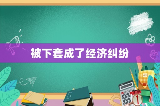 被下套成了經濟糾紛