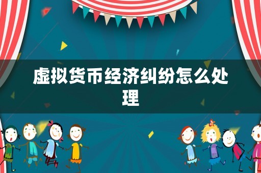 虛擬貨幣經濟糾紛怎么處理