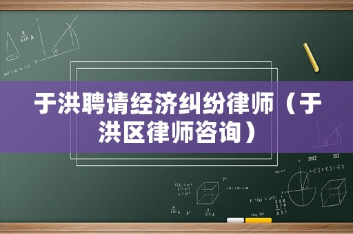 于洪聘請經濟糾紛律師（于洪區律師咨詢）