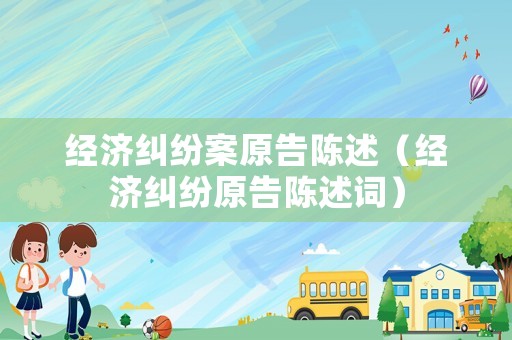 經(jīng)濟糾紛案原告陳述（經(jīng)濟糾紛原告陳述詞）