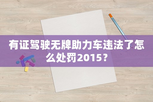 有證駕駛無牌助力車違法了怎么處罰2015？