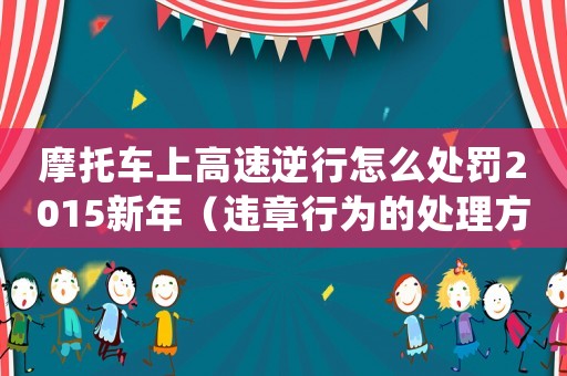 摩托車上高速逆行怎么處罰2015新年（違章行為的處理方法）