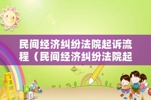 民間經(jīng)濟糾紛法院起訴流程（民間經(jīng)濟糾紛法院起訴流程圖）