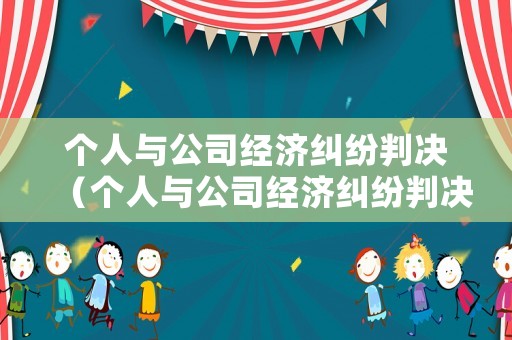 個人與公司經(jīng)濟糾紛判決（個人與公司經(jīng)濟糾紛判決書怎么寫）