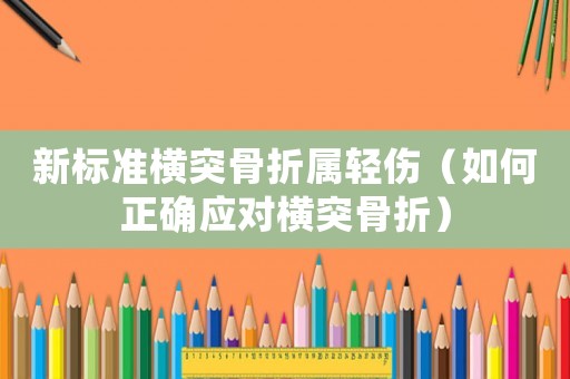 新標準橫突骨折屬輕傷（如何正確應對橫突骨折）