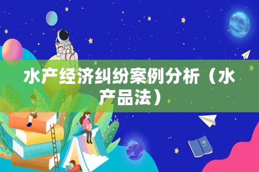 水產經濟糾紛案例分析（水產品法）
