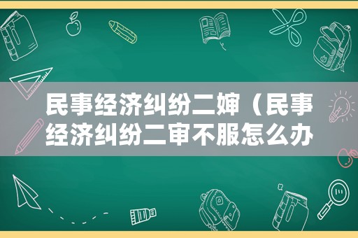 民事經(jīng)濟(jì)糾紛二嬸（民事經(jīng)濟(jì)糾紛二審不服怎么辦）