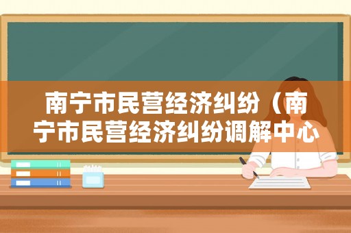 南寧市民營經濟糾紛（南寧市民營經濟糾紛調解中心）