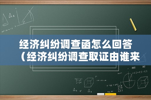 經濟糾紛調查函怎么回答（經濟糾紛調查取證由誰來做）