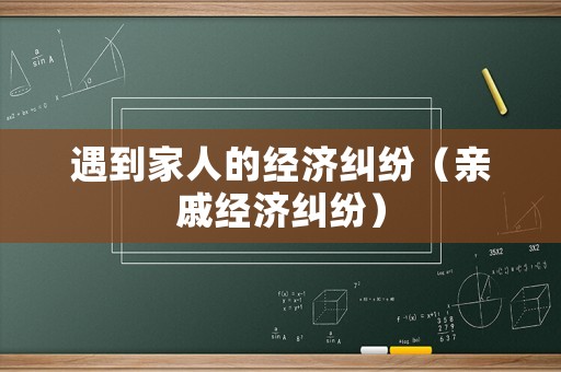 遇到家人的經(jīng)濟(jì)糾紛（親戚經(jīng)濟(jì)糾紛）