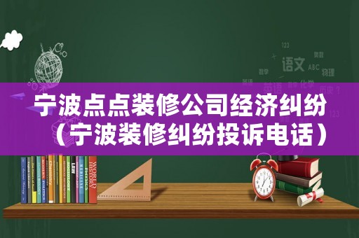 寧波點點裝修公司經濟糾紛（寧波裝修糾紛投訴電話）