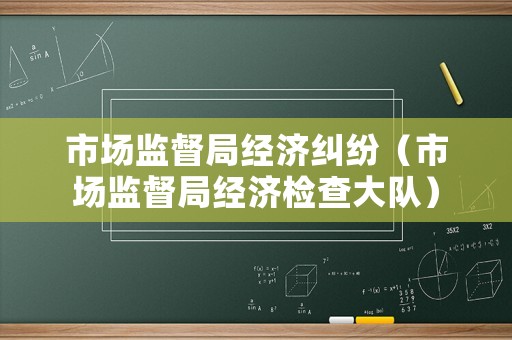 市場監督局經濟糾紛（市場監督局經濟檢查大隊）