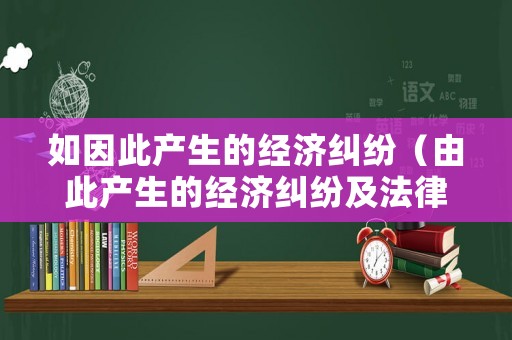 如因此產生的經濟糾紛（由此產生的經濟糾紛及法律責任）