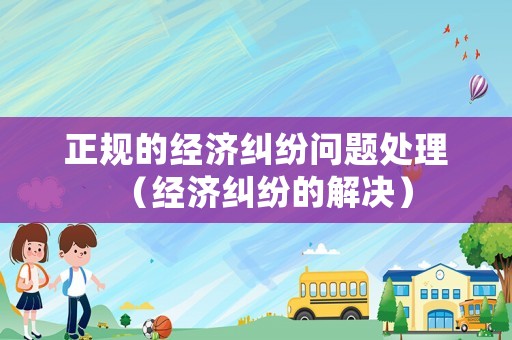 正規的經濟糾紛問題處理（經濟糾紛的解決）
