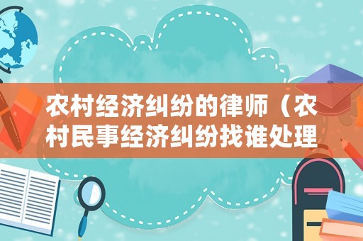 農村經濟糾紛的律師（農村民事經濟糾紛找誰處理）