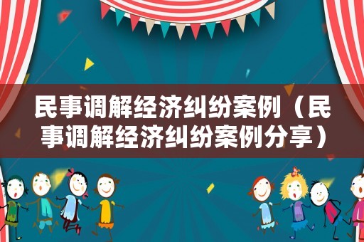 民事調解經濟糾紛案例（民事調解經濟糾紛案例分享）
