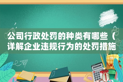 公司行政處罰的種類有哪些（詳解企業違規行為的處罰措施）